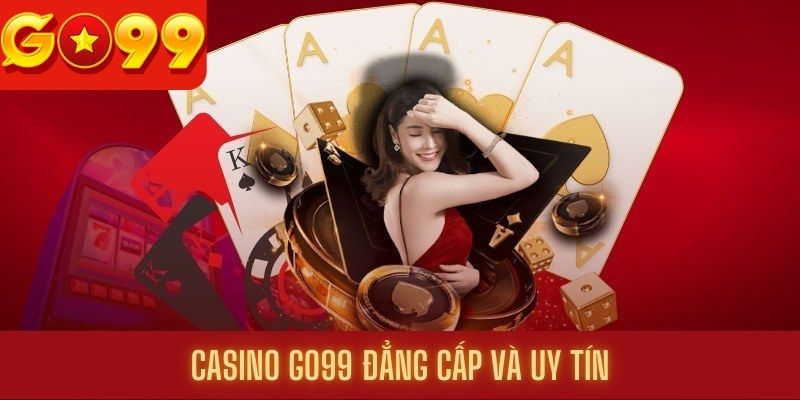 Casino Go99 đẳng cấp và uy tín hàng đầu thị trường