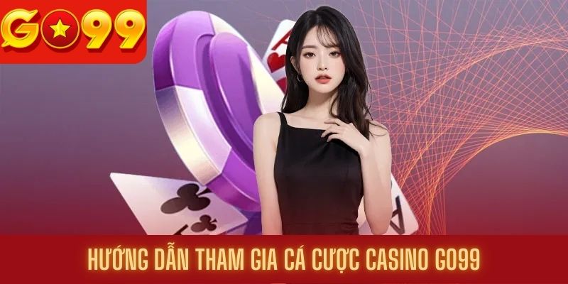 Hướng dẫn cách tham gia cá cược tại chuyên mục casino Go99