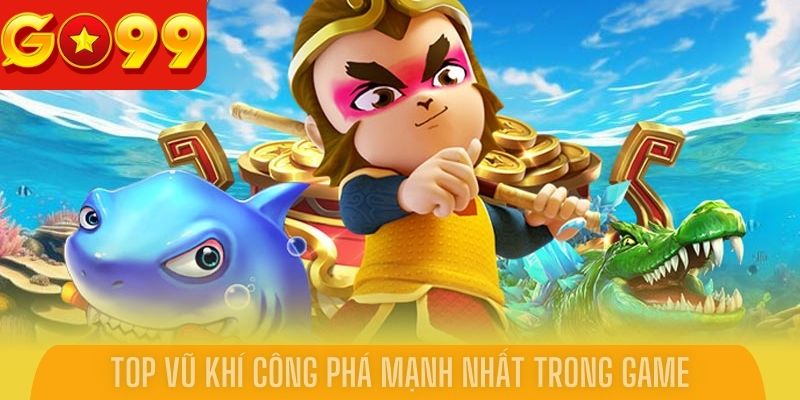Top vũ khí công phá mạnh nhất trong game bắn cá