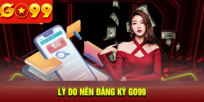Tìm hiểu những lợi ích vượt trội khi thực hiện đăng ký Go99