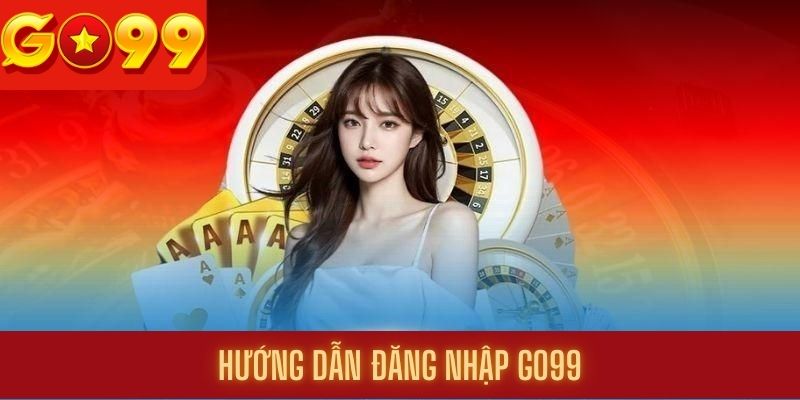 Quá trình thao tác khi đăng nhập Go99 hiện nay