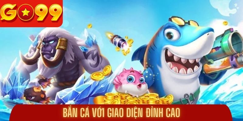 Bắn cá với giao diện đỉnh cao, hứa hẹn đem đến trải nghiệm tuyệt vời