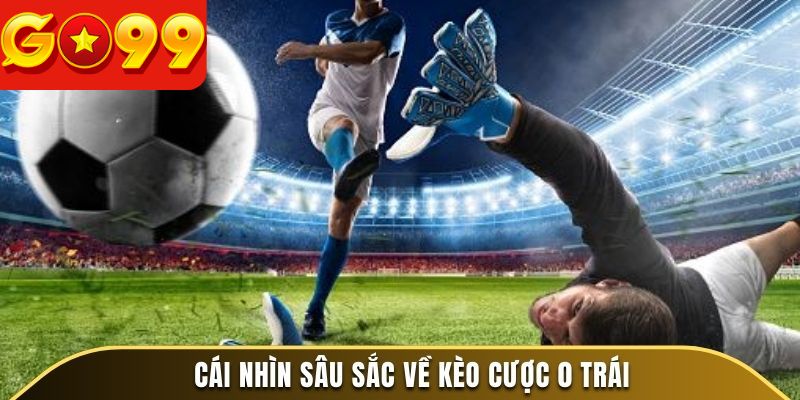 Cái nhìn sâu sắc về kèo cược 0 trái