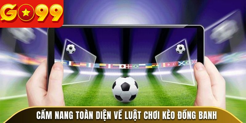 Cẩm nang toàn diện về luật chơi kèo đồng banh