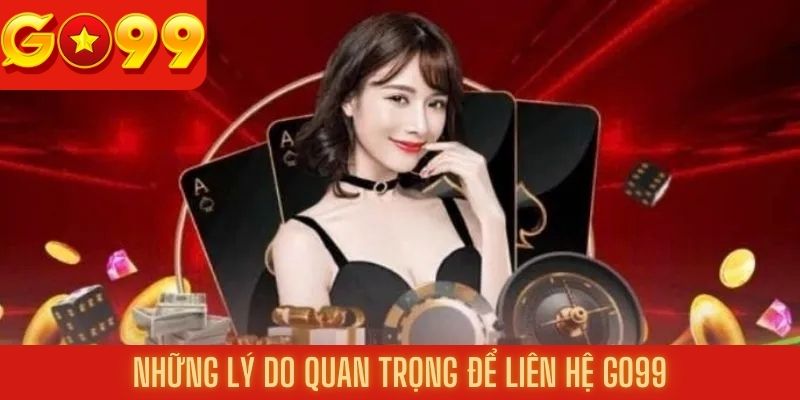 Những lý do không thể bỏ qua khi liên hệ Go99