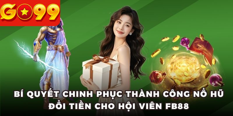Bí quyết chinh phục thành công nổ hũ đổi tiền cho hội viên Go99