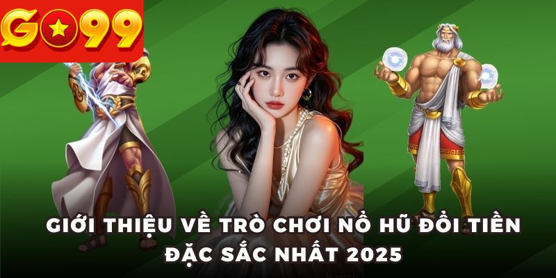 Giới thiệu về trò chơi nổ hũ đổi tiền đặc sắc nhất 2025
