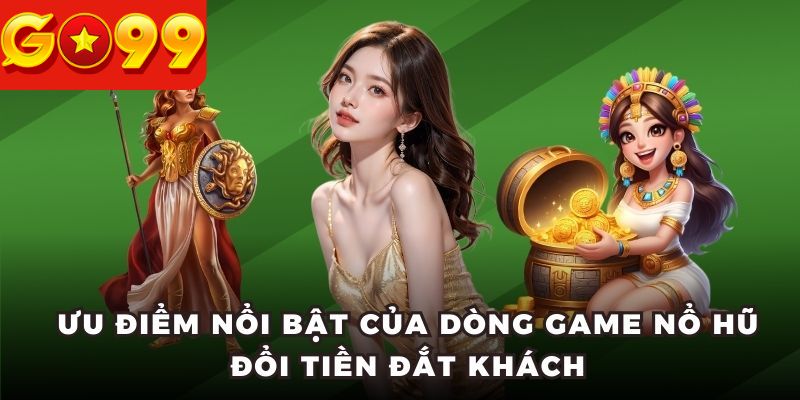 Ưu điểm nổi bật của dòng game nổ hũ đổi tiền đắt khách