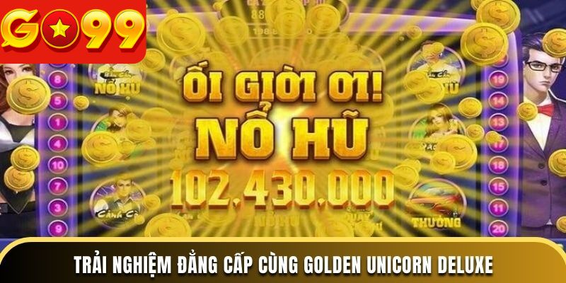 Trải nghiệm đẳng cấp cùng Golden Unicorn Deluxe